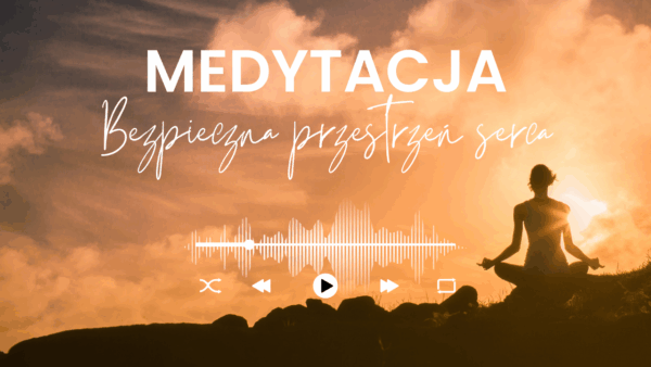 MEDYTACJA PROWADZONA - "Bezpieczna przestrzeń serca".