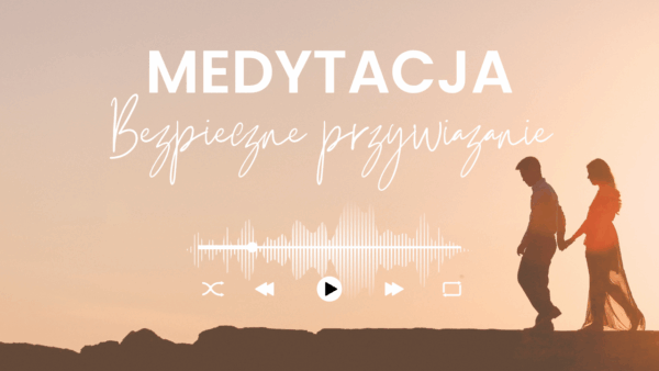 MEDYTACJA PROWADZONA - "Bezpieczne przywiązanie".