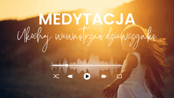 MEDYTACJA PROWADZONA - "Ukochaj wewnętrzną dziewczynkę".